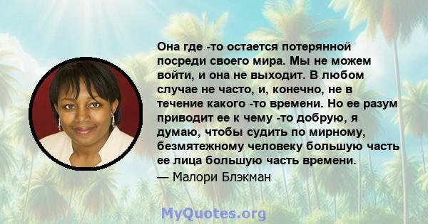 Она где -то остается потерянной посреди своего мира. Мы не можем войти, и она не выходит. В любом случае не часто, и, конечно, не в течение какого -то времени. Но ее разум приводит ее к чему -то добрую, я думаю, чтобы