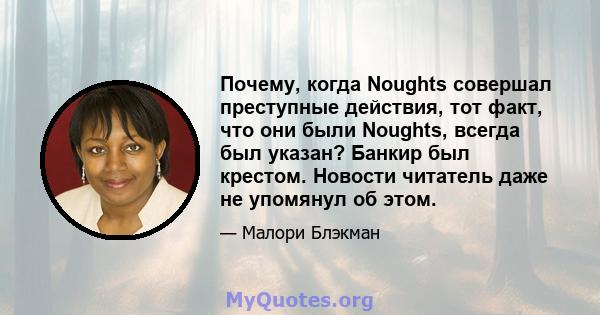 Почему, когда Noughts совершал преступные действия, тот факт, что они были Noughts, всегда был указан? Банкир был крестом. Новости читатель даже не упомянул об этом.