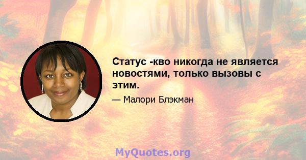 Статус -кво никогда не является новостями, только вызовы с этим.