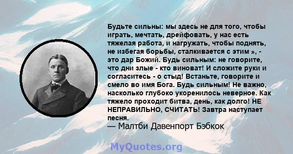 Будьте сильны: мы здесь не для того, чтобы играть, мечтать, дрейфовать, у нас есть тяжелая работа, и нагружать, чтобы поднять, не избегая борьбы, сталкивается с этим », - это дар Божий. Будь сильным: не говорите, что