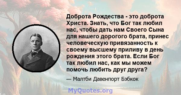 Доброта Рождества - это доброта Христа. Знать, что Бог так любил нас, чтобы дать нам Своего Сына для нашего дорогого брата, принес человеческую привязанность к своему высшему приливу в день рождения этого брата. Если