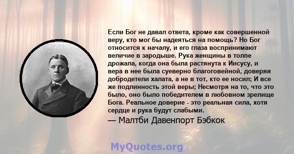 Если Бог не давал ответа, кроме как совершенной веру, кто мог бы надеяться на помощь? Но Бог относится к началу, и его глаза воспринимают величие в зародыше. Рука женщины в толпе дрожала, когда она была растянута к