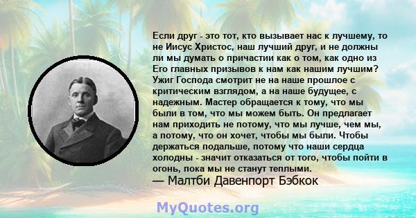 Если друг - это тот, кто вызывает нас к лучшему, то не Иисус Христос, наш лучший друг, и не должны ли мы думать о причастии как о том, как одно из Его главных призывов к нам как нашим лучшим? Ужиг Господа смотрит не на