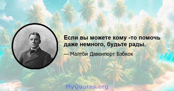 Если вы можете кому -то помочь даже немного, будьте рады.