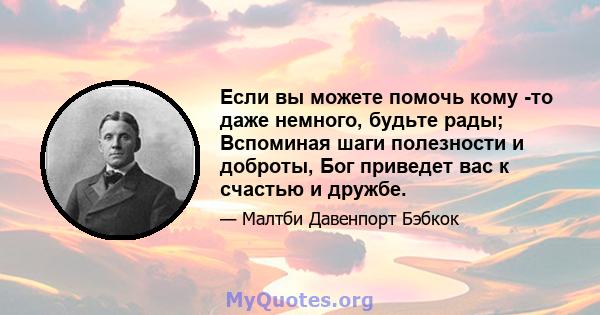 Если вы можете помочь кому -то даже немного, будьте рады; Вспоминая шаги полезности и доброты, Бог приведет вас к счастью и дружбе.