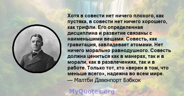 Хотя в совести нет ничего плохого, как пустяка, в совести нет ничего хорошего, как трифли. Его определенная дисциплина и развитие связаны с наименьшими вещами. Совесть, как гравитация, завладевает атомами. Нет ничего