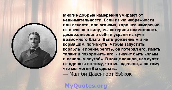 Многие добрые намерения умирают от невнимательности. Если из -за небрежности или лености, или эгоизма, хорошее намерение не внесено в силу, мы потеряли возможность, деморализовали себя и украли из кучи возможного блага. 