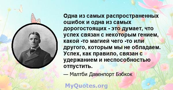 Одна из самых распространенных ошибок и одна из самых дорогостоящих - это думает, что успех связан с некоторым гением, какой -то магией - чем -то или другим, которым мы не обладаем. Успех, как правило, связан с