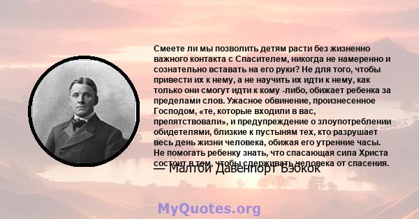 Смеете ли мы позволить детям расти без жизненно важного контакта с Спасителем, никогда не намеренно и сознательно вставать на его руки? Не для того, чтобы привести их к нему, а не научить их идти к нему, как только они