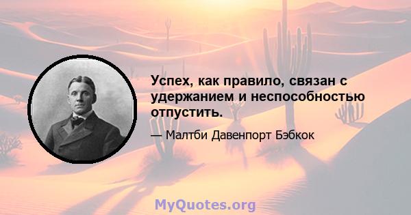 Успех, как правило, связан с удержанием и неспособностью отпустить.