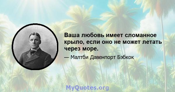 Ваша любовь имеет сломанное крыло, если оно не может летать через море.