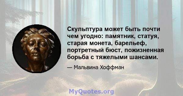 Скульптура может быть почти чем угодно: памятник, статуя, старая монета, барельеф, портретный бюст, пожизненная борьба с тяжелыми шансами.