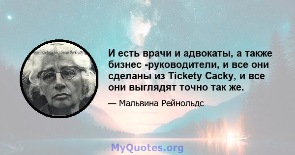 И есть врачи и адвокаты, а также бизнес -руководители, и все они сделаны из Tickety Cacky, и все они выглядят точно так же.