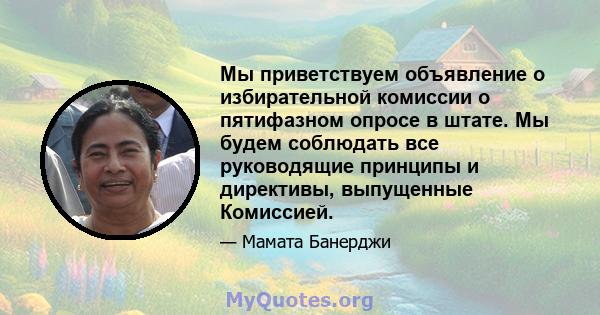 Мы приветствуем объявление о избирательной комиссии о пятифазном опросе в штате. Мы будем соблюдать все руководящие принципы и директивы, выпущенные Комиссией.