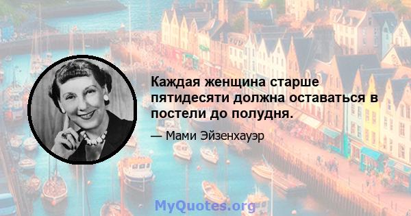 Каждая женщина старше пятидесяти должна оставаться в постели до полудня.