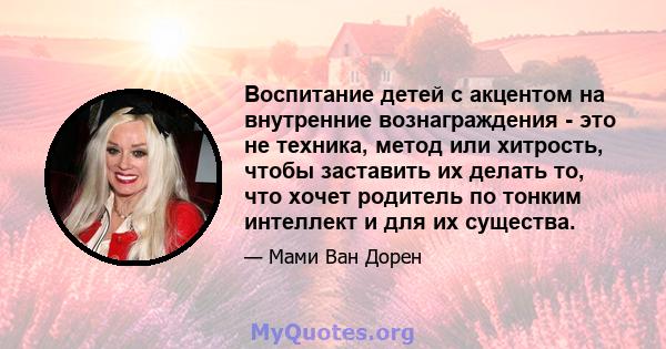 Воспитание детей с акцентом на внутренние вознаграждения - это не техника, метод или хитрость, чтобы заставить их делать то, что хочет родитель по тонким интеллект и для их существа.