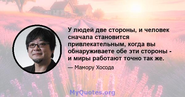 У людей две стороны, и человек сначала становится привлекательным, когда вы обнаруживаете обе эти стороны - и миры работают точно так же.