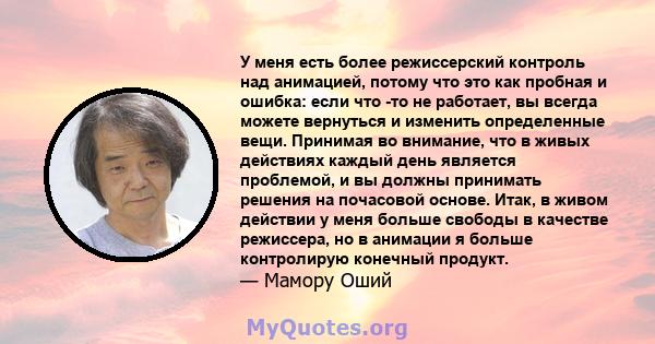 У меня есть более режиссерский контроль над анимацией, потому что это как пробная и ошибка: если что -то не работает, вы всегда можете вернуться и изменить определенные вещи. Принимая во внимание, что в живых действиях