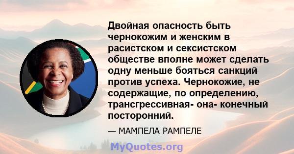 Двойная опасность быть чернокожим и женским в расистском и сексистском обществе вполне может сделать одну меньше бояться санкций против успеха. Чернокожие, не содержащие, по определению, трансгрессивная- она- конечный