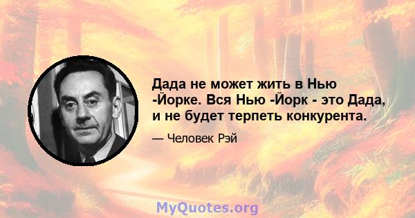 Дада не может жить в Нью -Йорке. Вся Нью -Йорк - это Дада, и не будет терпеть конкурента.