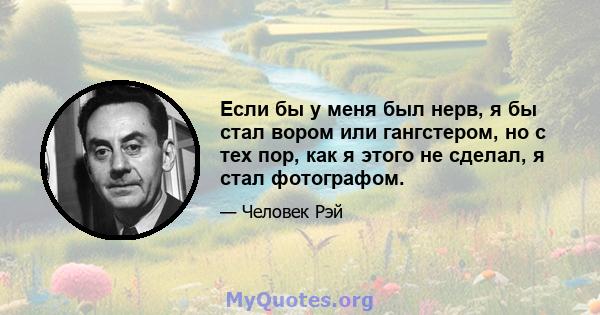 Если бы у меня был нерв, я бы стал вором или гангстером, но с тех пор, как я этого не сделал, я стал фотографом.