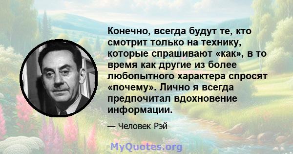 Конечно, всегда будут те, кто смотрит только на технику, которые спрашивают «как», в то время как другие из более любопытного характера спросят «почему». Лично я всегда предпочитал вдохновение информации.