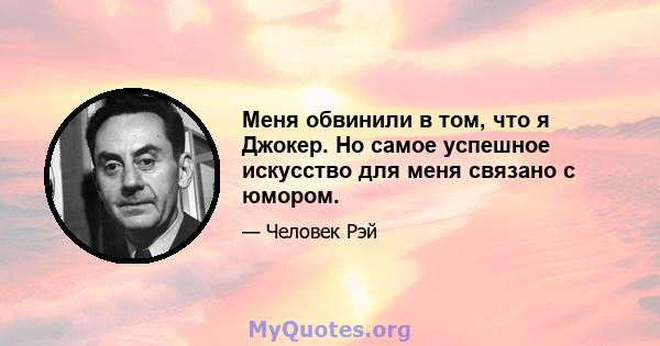 Меня обвинили в том, что я Джокер. Но самое успешное искусство для меня связано с юмором.