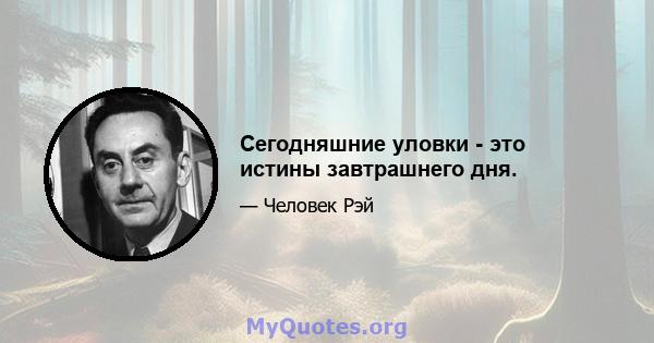 Сегодняшние уловки - это истины завтрашнего дня.