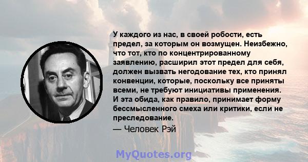 У каждого из нас, в своей робости, есть предел, за которым он возмущен. Неизбежно, что тот, кто по концентрированному заявлению, расширил этот предел для себя, должен вызвать негодование тех, кто принял конвенции,