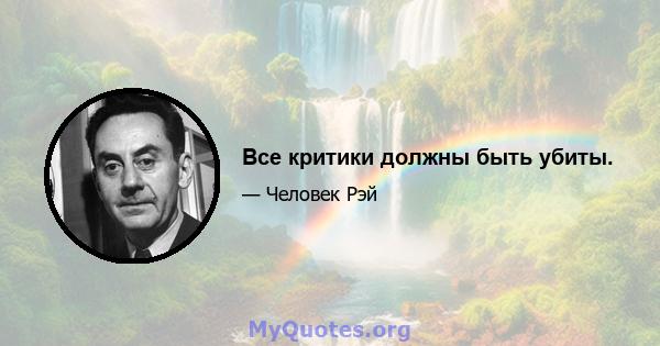 Все критики должны быть убиты.