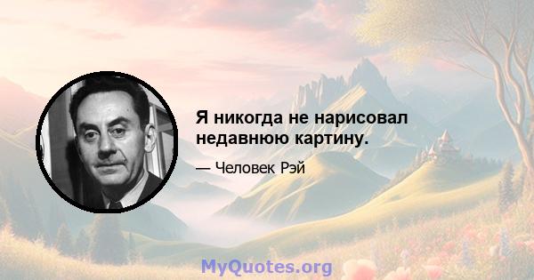 Я никогда не нарисовал недавнюю картину.