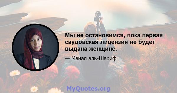 Мы не остановимся, пока первая саудовская лицензия не будет выдана женщине.