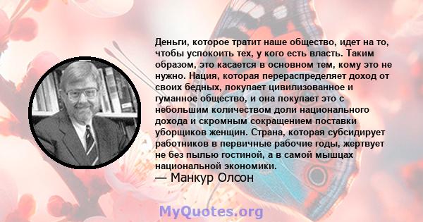 Деньги, которое тратит наше общество, идет на то, чтобы успокоить тех, у кого есть власть. Таким образом, это касается в основном тем, кому это не нужно. Нация, которая перераспределяет доход от своих бедных, покупает