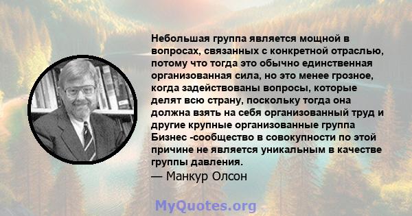 Небольшая группа является мощной в вопросах, связанных с конкретной отраслью, потому что тогда это обычно единственная организованная сила, но это менее грозное, когда задействованы вопросы, которые делят всю страну,