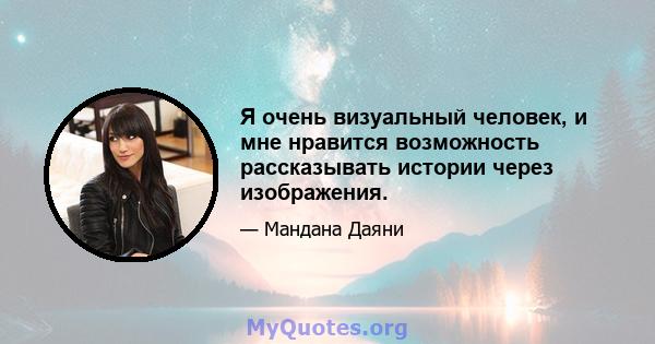 Я очень визуальный человек, и мне нравится возможность рассказывать истории через изображения.