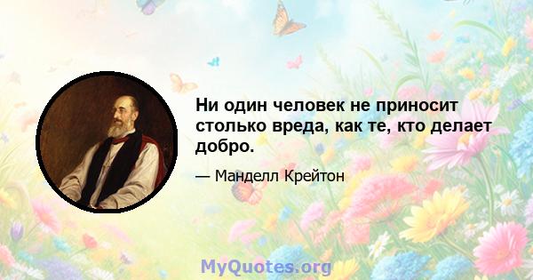 Ни один человек не приносит столько вреда, как те, кто делает добро.