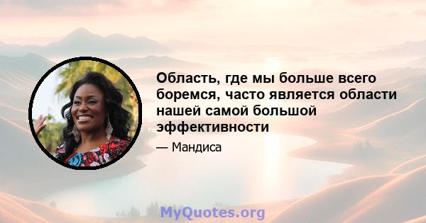 Область, где мы больше всего боремся, часто является области нашей самой большой эффективности