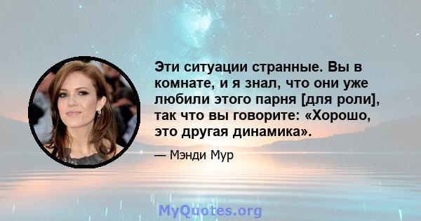 Эти ситуации странные. Вы в комнате, и я знал, что они уже любили этого парня [для роли], так что вы говорите: «Хорошо, это другая динамика».