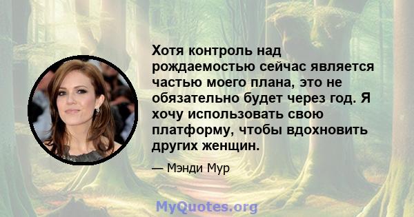 Хотя контроль над рождаемостью сейчас является частью моего плана, это не обязательно будет через год. Я хочу использовать свою платформу, чтобы вдохновить других женщин.