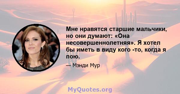 Мне нравятся старшие мальчики, но они думают: «Она несовершеннолетняя». Я хотел бы иметь в виду кого -то, когда я пою.