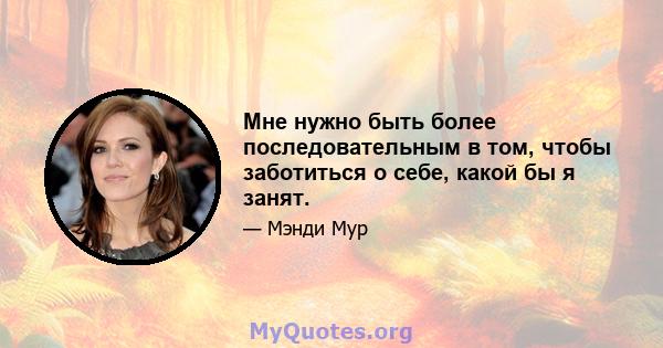 Мне нужно быть более последовательным в том, чтобы заботиться о себе, какой бы я занят.