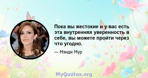 Пока вы жестокие и у вас есть эта внутренняя уверенность в себе, вы можете пройти через что угодно.