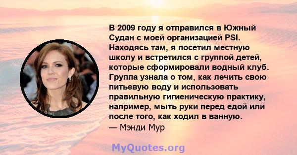 В 2009 году я отправился в Южный Судан с моей организацией PSI. Находясь там, я посетил местную школу и встретился с группой детей, которые сформировали водный клуб. Группа узнала о том, как лечить свою питьевую воду и