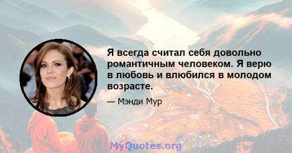 Я всегда считал себя довольно романтичным человеком. Я верю в любовь и влюбился в молодом возрасте.