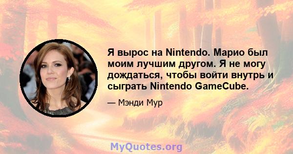 Я вырос на Nintendo. Марио был моим лучшим другом. Я не могу дождаться, чтобы войти внутрь и сыграть Nintendo GameCube.