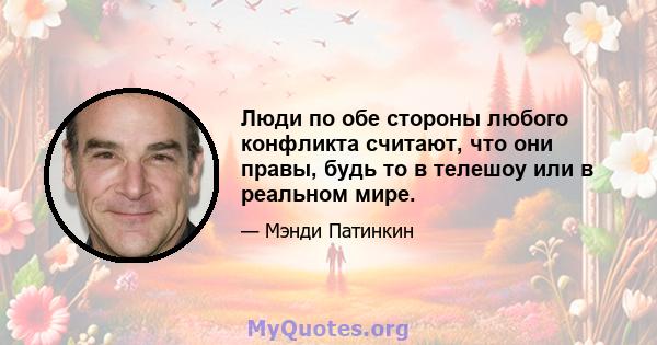 Люди по обе стороны любого конфликта считают, что они правы, будь то в телешоу или в реальном мире.