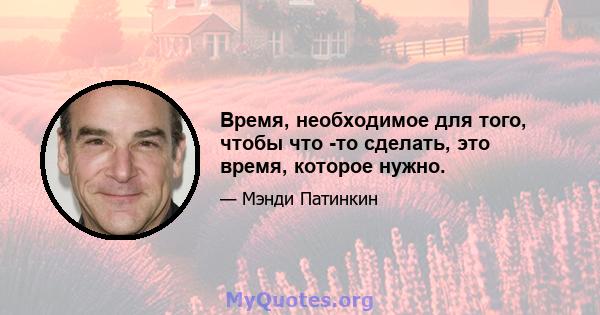 Время, необходимое для того, чтобы что -то сделать, это время, которое нужно.