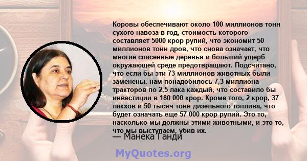 Коровы обеспечивают около 100 миллионов тонн сухого навоза в год, стоимость которого составляет 5000 крор рупий, что экономит 50 миллионов тонн дров, что снова означает, что многие спасенные деревья и больший ущерб