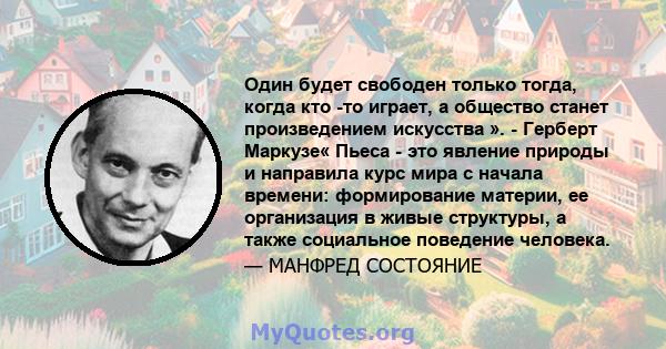 Один будет свободен только тогда, когда кто -то играет, а общество станет произведением искусства ». - Герберт Маркузе« Пьеса - это явление природы и направила курс мира с начала времени: формирование материи, ее