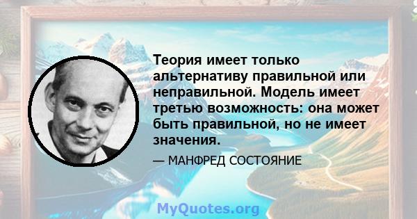 Теория имеет только альтернативу правильной или неправильной. Модель имеет третью возможность: она может быть правильной, но не имеет значения.